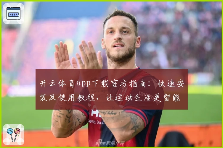开云体育app下载官方指南：快速安装及使用教程，让运动生活更智能化