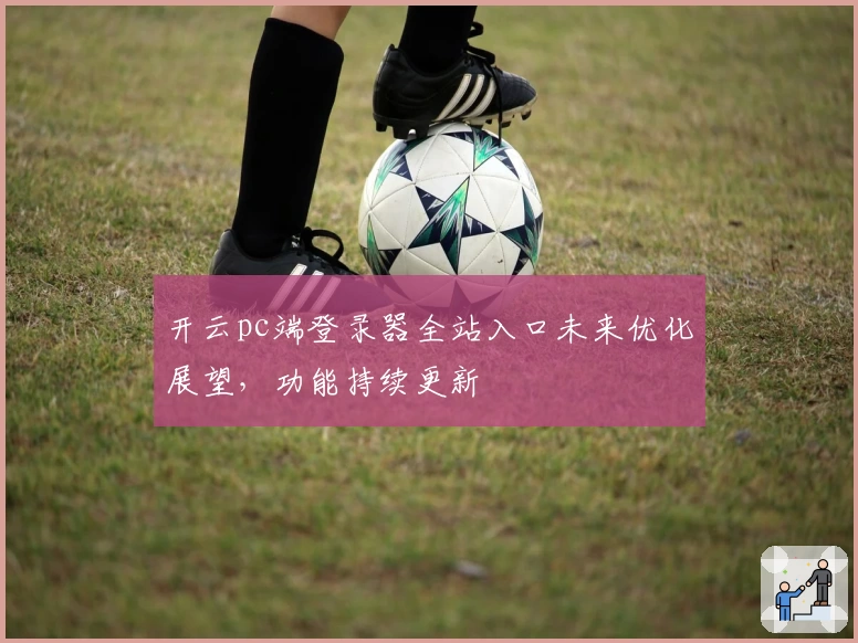 开云pc端登录器全站入口未来优化展望，功能持续更新