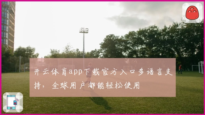 开云体育app下载官方入口多语言支持，全球用户都能轻松使用