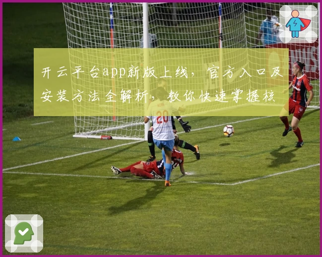 开云平台app新版上线，官方入口及安装方法全解析，教你快速掌握核心功能与使用技巧