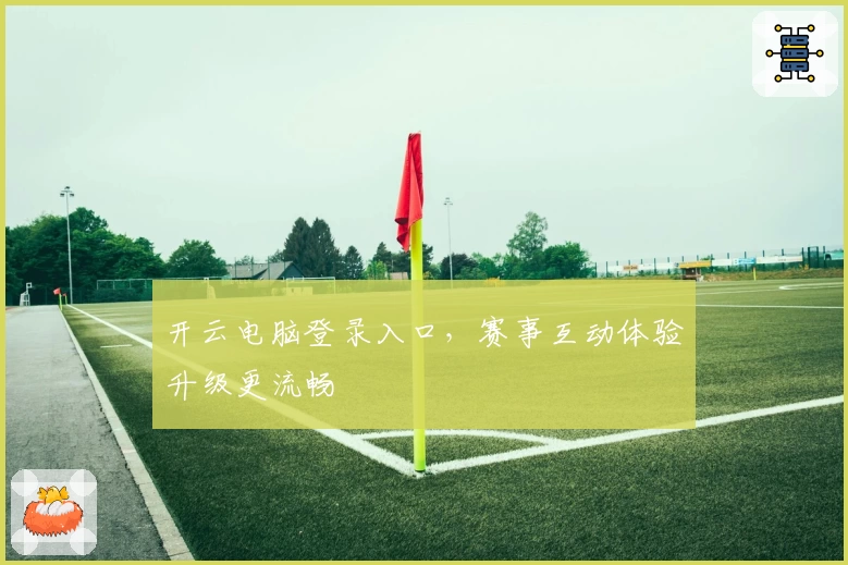 开云电脑登录入口，赛事互动体验升级更流畅