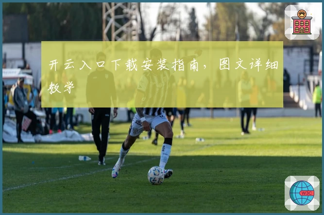 开云入口下载安装指南,图文详细教学