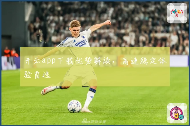 开云app下载优势解读，高速稳定体验首选
