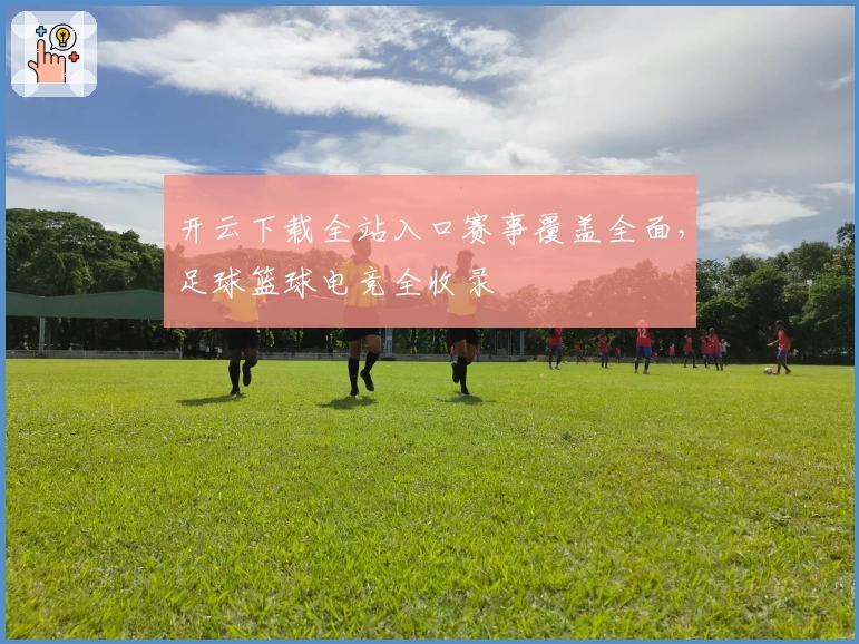 开云下载全站入口赛事覆盖全面,足球篮球电竞全收录