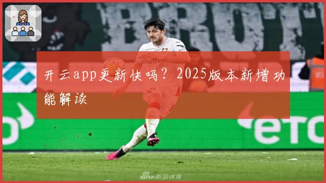 开云app更新快吗?2025版本新增功能解读