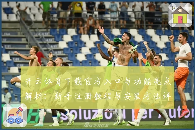 开云体育下载官方入口与功能亮点解析：新手注册教程与安装方法详解
