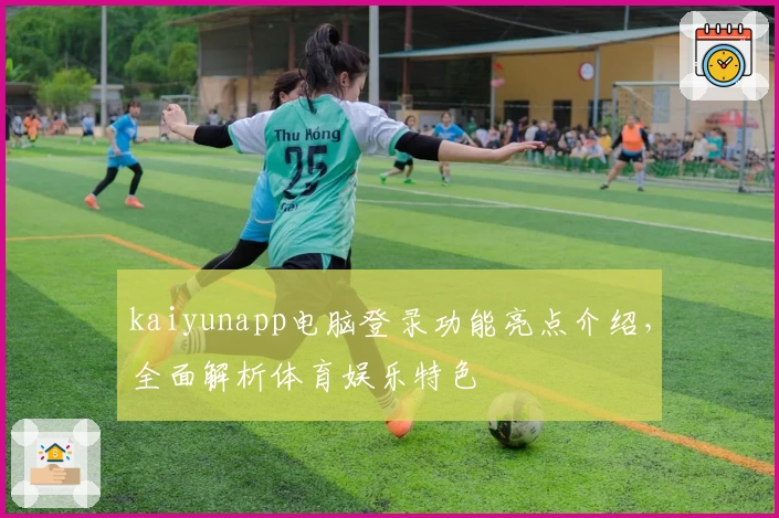 kaiyunapp电脑登录功能亮点介绍，全面解析体育娱乐特色