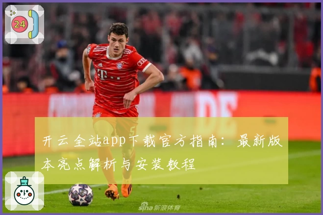 开云全站app下载官方指南:最新版本亮点解析与安装教程