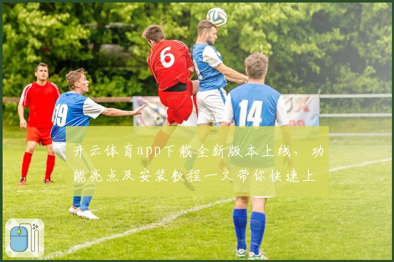 开云体育app下载全新版本上线，功能亮点及安装教程一文带你快速上手