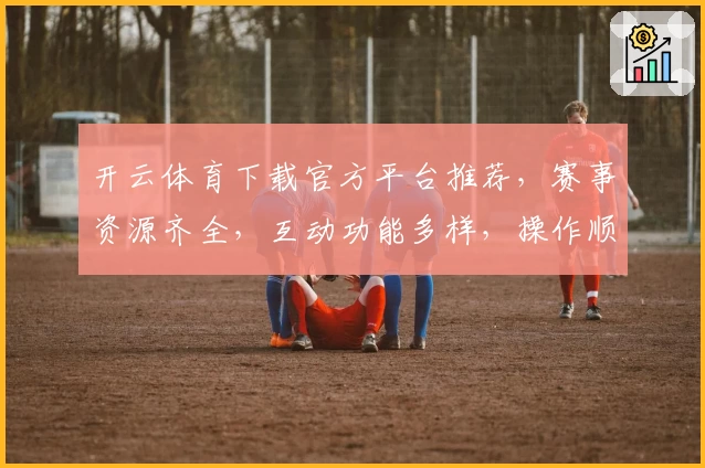 开云体育下载官方平台推荐，赛事资源齐全，互动功能多样，操作顺畅