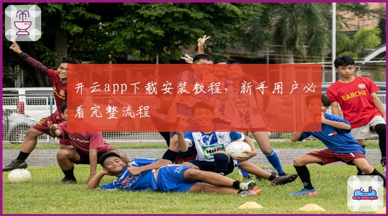 开云app下载安装教程,新手用户必看完整流程