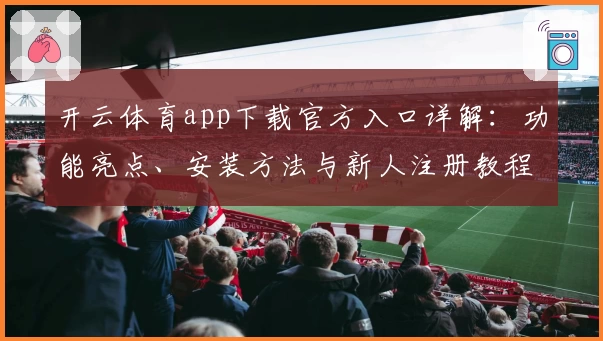 开云体育app下载官方入口详解：功能亮点、安装方法与新人注册教程全解析