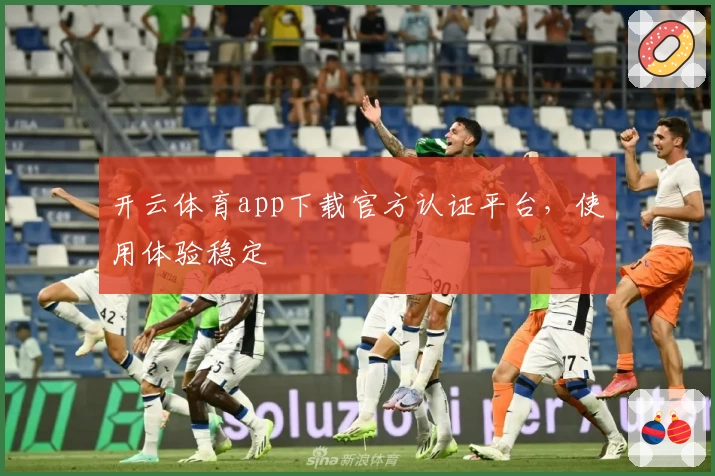 开云体育app下载官方认证平台，使用体验稳定
