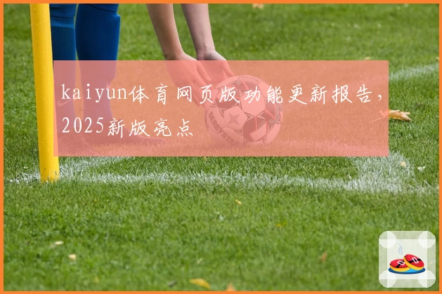 kaiyun体育网页版功能更新报告,2025新版亮点