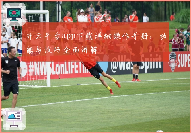开云平台app下载详细操作手册，功能与技巧全面讲解
