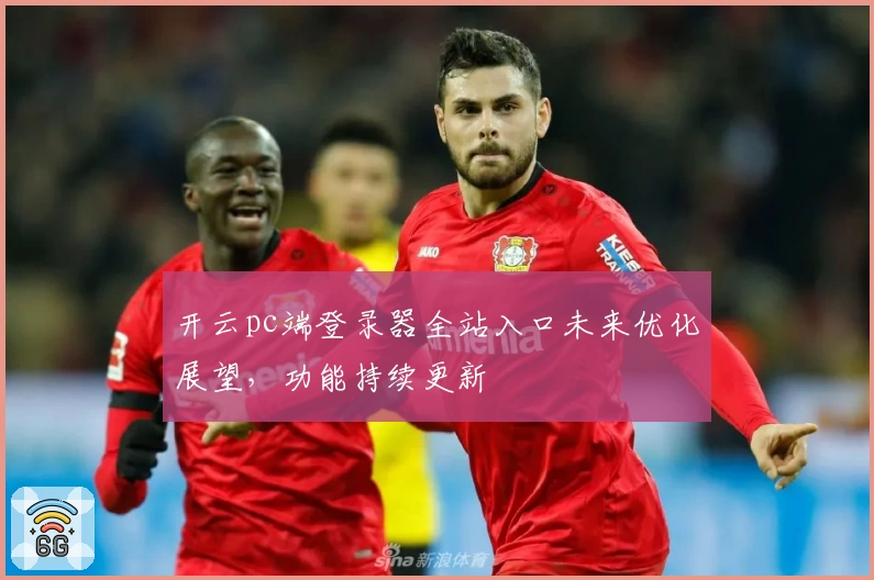 开云pc端登录器全站入口未来优化展望，功能持续更新