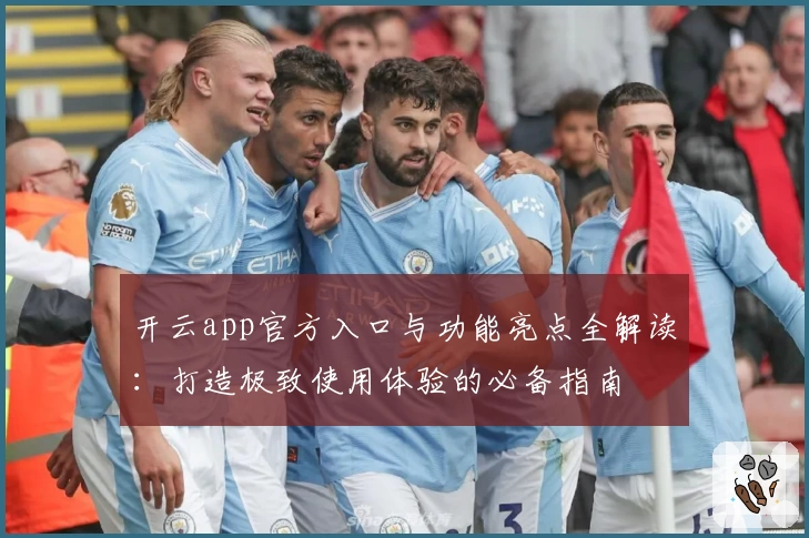 开云app官方入口与功能亮点全解读：打造极致使用体验的必备指南