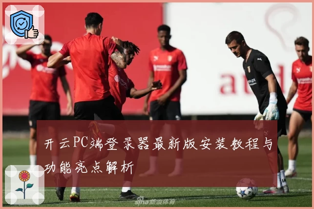 开云PC端登录器最新版安装教程与功能亮点解析
