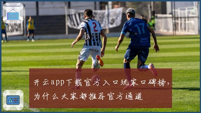 开云app下载官方入口玩家口碑榜,为什么大家都推荐官方通道