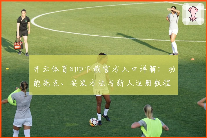 开云体育app下载官方入口详解：功能亮点、安装方法与新人注册教程全解析