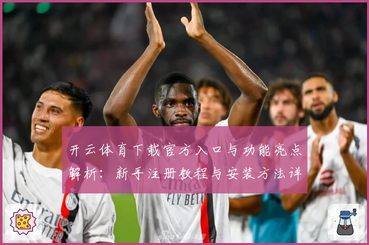 开云体育下载官方入口与功能亮点解析：新手注册教程与安装方法详解