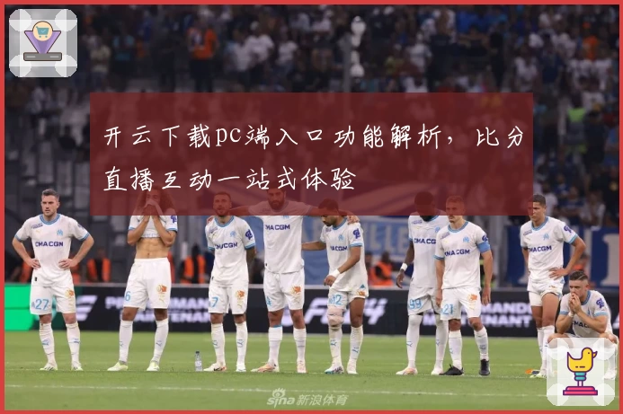开云下载pc端入口功能解析，比分直播互动一站式体验