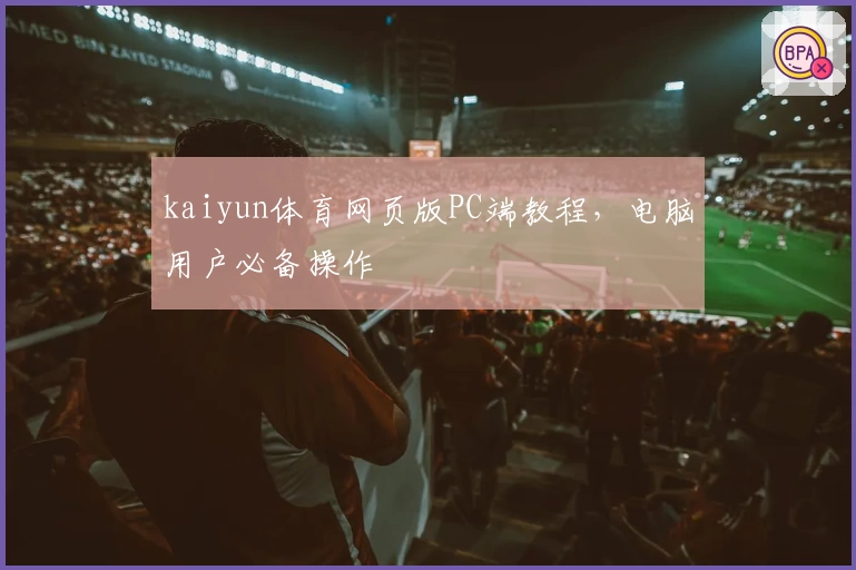 kaiyun体育网页版PC端教程，电脑用户必备操作