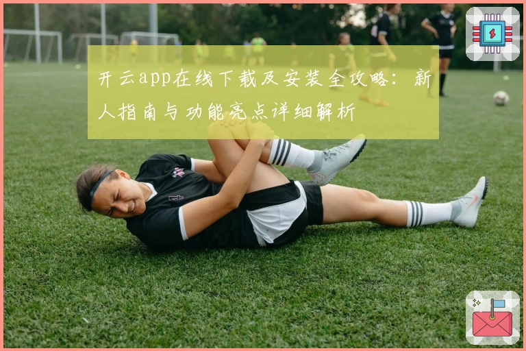 开云app在线下载及安装全攻略:新人指南与功能亮点详细解析