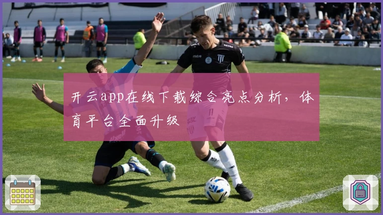 开云app在线下载综合亮点分析，体育平台全面升级