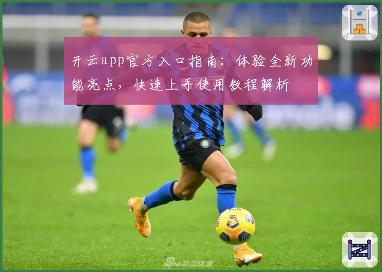 开云app官方入口指南：体验全新功能亮点，快速上手使用教程解析
