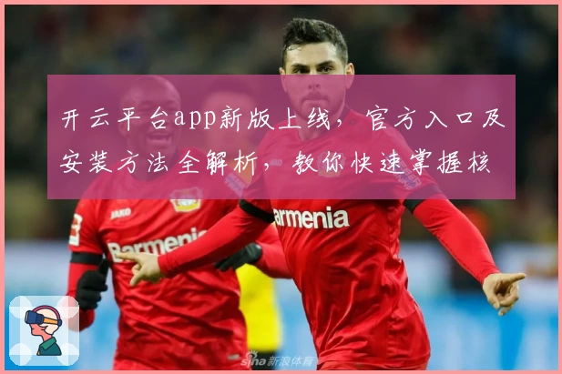开云平台app新版上线，官方入口及安装方法全解析，教你快速掌握核心功能与使用技巧
