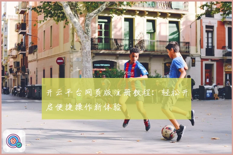 开云平台网页版注册教程：轻松开启便捷操作新体验