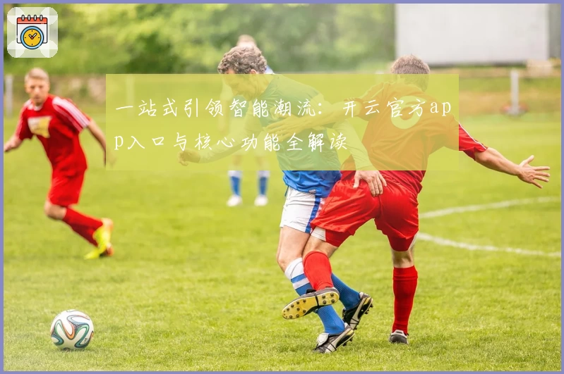 一站式引领智能潮流：开云官方app入口与核心功能全解读