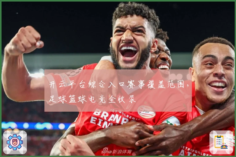 开云平台综合入口赛事覆盖范围,足球篮球电竞全收录