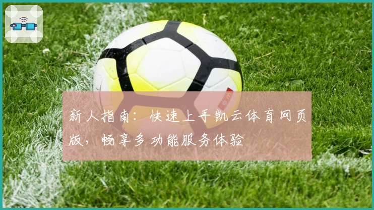 新人指南：快速上手凯云体育网页版，畅享多功能服务体验