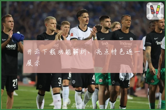 开云下载功能解析,亮点特色逐一展示