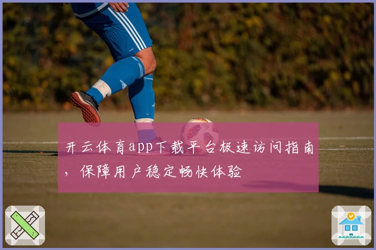 开云体育app下载平台极速访问指南，保障用户稳定畅快体验