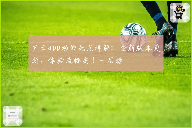 开云app功能亮点详解：全新版本更新，体验流畅更上一层楼