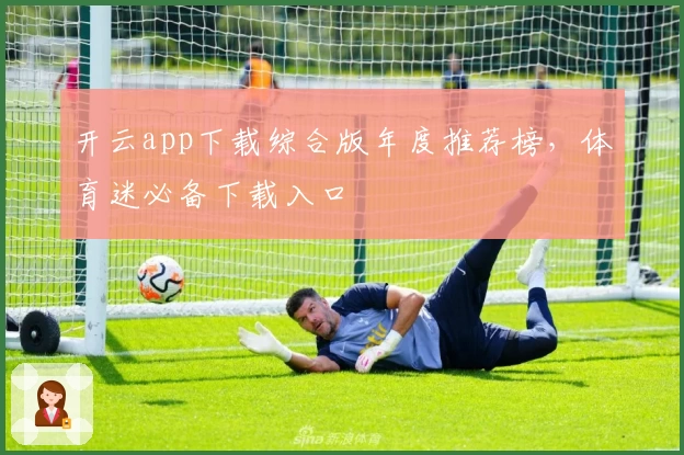 开云app下载综合版年度推荐榜，体育迷必备下载入口