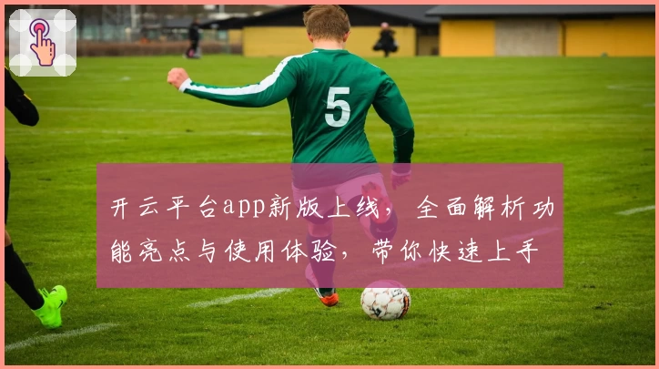 开云平台app新版上线，全面解析功能亮点与使用体验，带你快速上手不踩坑