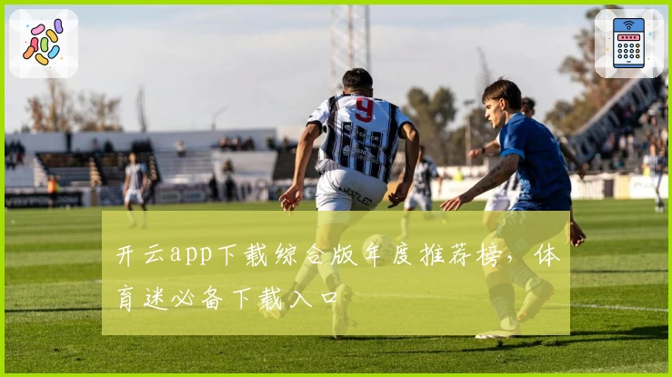 开云app下载综合版年度推荐榜，体育迷必备下载入口