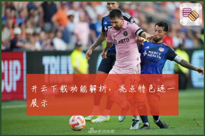 开云下载功能解析,亮点特色逐一展示