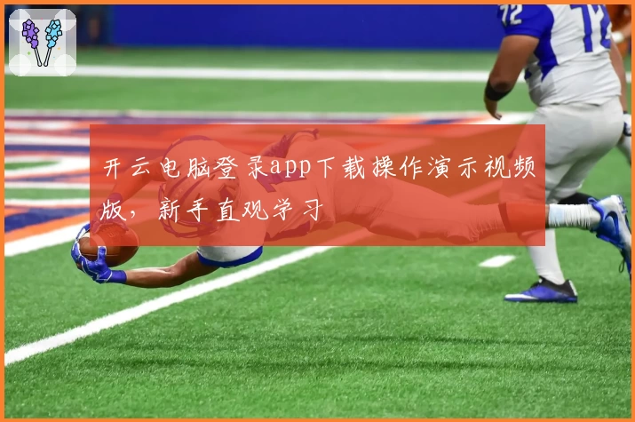 开云电脑登录app下载操作演示视频版，新手直观学习