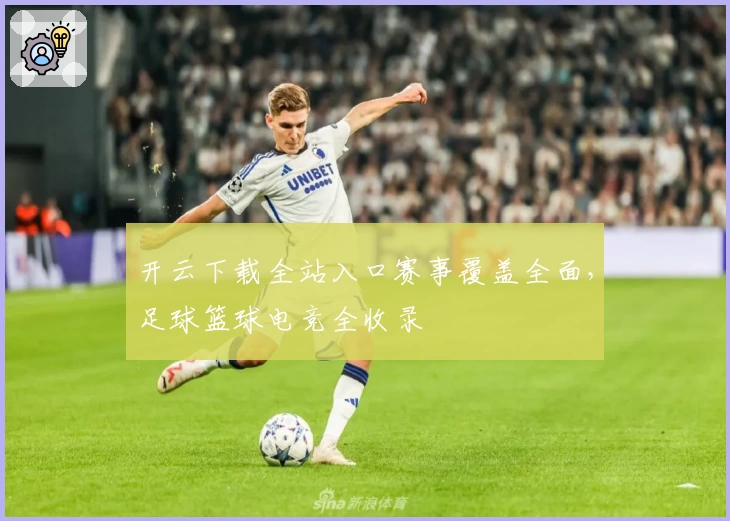 开云下载全站入口赛事覆盖全面,足球篮球电竞全收录