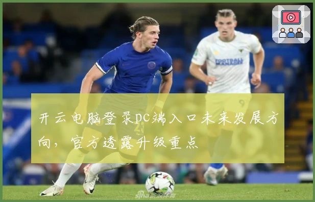 开云电脑登录pc端入口未来发展方向，官方透露升级重点
