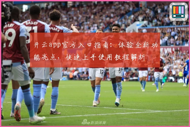 开云app官方入口指南:体验全新功能亮点,快速上手使用教程解析