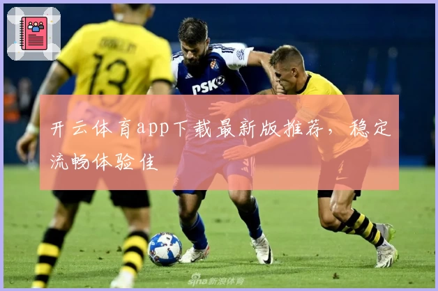 开云体育app下载最新版推荐，稳定流畅体验佳