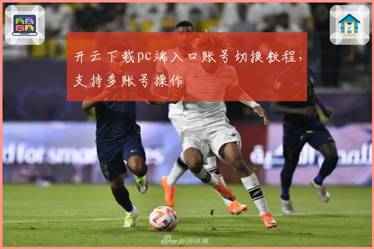 开云下载pc端入口账号切换教程，支持多账号操作