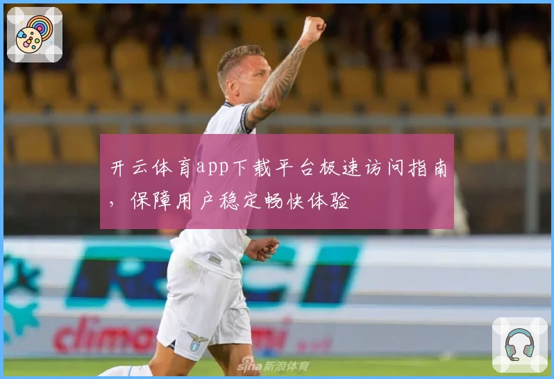 开云体育app下载平台极速访问指南,保障用户稳定畅快体验