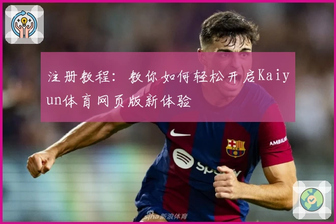 注册教程：教你如何轻松开启Kaiyun体育网页版新体验